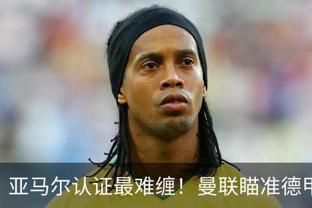 亚马尔认证最难缠！曼联瞄准德甲飞翼，本人渴望登陆老特拉福德