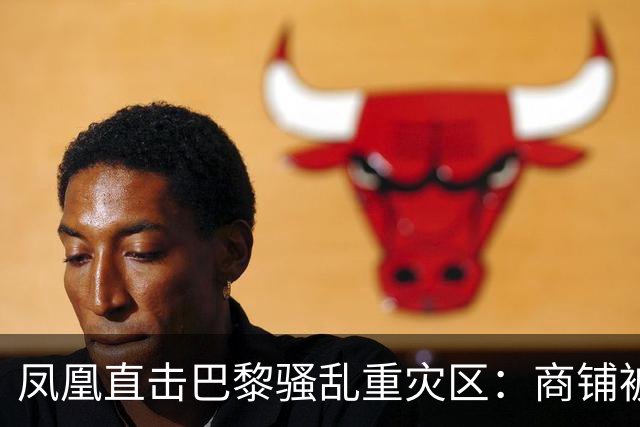 凤凰直击巴黎骚乱重灾区：商铺被洗劫，宵禁“漏掉”这条街