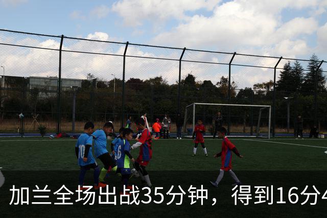 加兰全场出战35分钟，得到16分4篮板11助攻