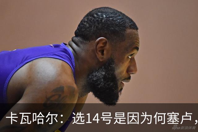 卡瓦哈尔：选14号是因为何塞卢，希望我也有同样的好运