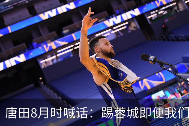 唐田8月时喊话：踢蓉城即便我们不是冠军，也想办法赢冠军！