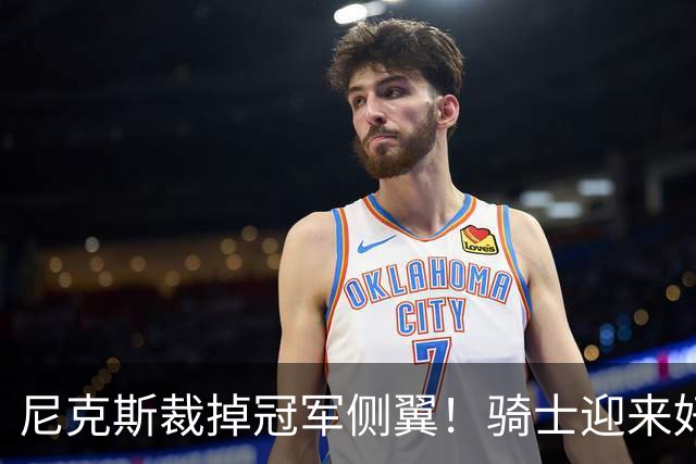 尼克斯裁掉冠军侧翼！骑士迎来好消息，哈登的老帮手来了