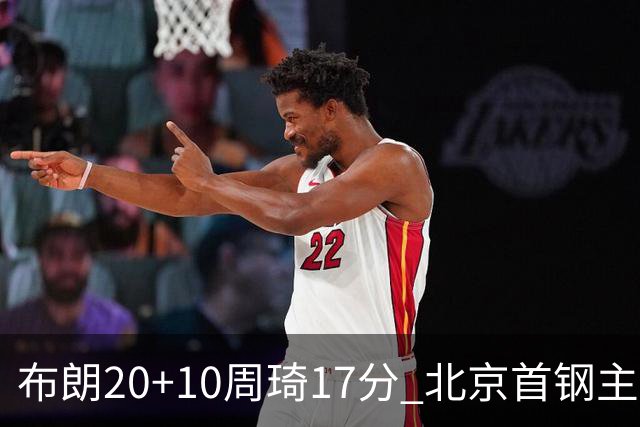 布朗20+10周琦17分 北京首钢主场力克广东两连胜