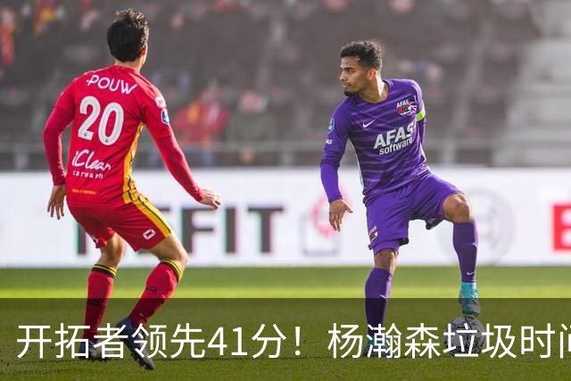开拓者领先41分！杨瀚森垃圾时间迎新赛季首秀 根本不受新帅重视