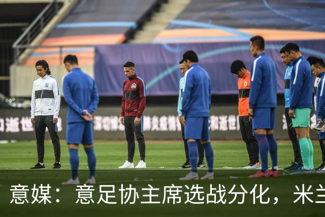 意媒：意足协主席选战分化，米兰双雄支持加利亚尼挑战马拉戈