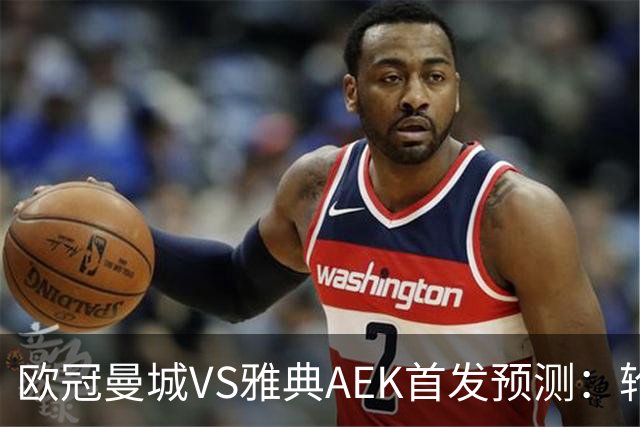 欧冠曼城VS雅典AEK首发预测：轮换3将 福登谢尔基领衔 巴西新援冲锋
