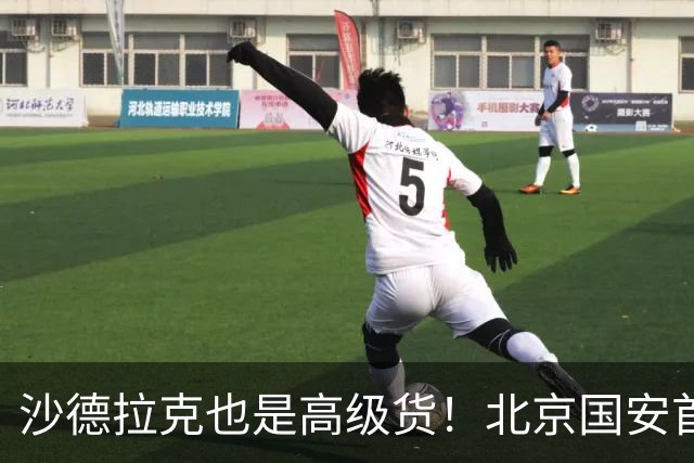 沙德拉克也是高级货！北京国安首秀进了一个球 热身赛里面造了一个点球