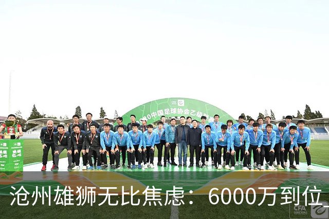 沧州雄狮无比焦虑：6000万到位 准入陷入僵局？
