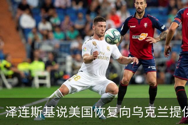 泽连斯基说美国恢复向乌克兰提供导弹预警
