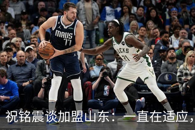 祝铭震谈加盟山东：一直在适应，想尽可能帮助球队