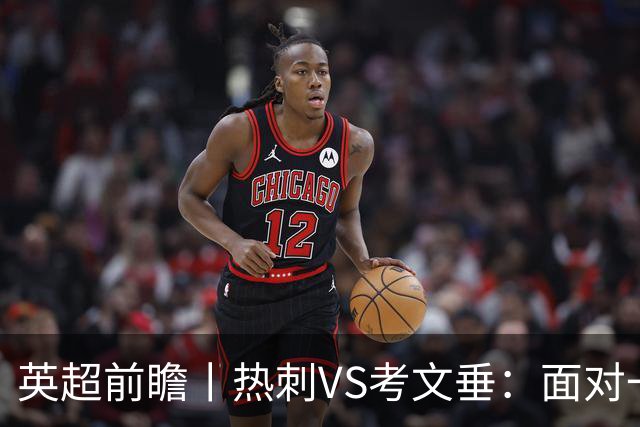 英超前瞻丨热刺VS考文垂：面对一胜难求的热刺，兰帕德冲击三连胜