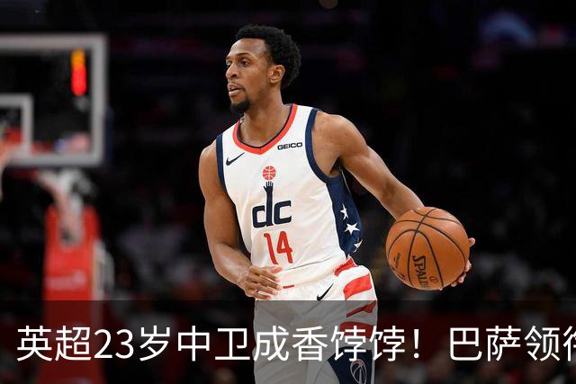 英超23岁中卫成香饽饽！巴萨领衔4大豪门抢他 标价超7000万