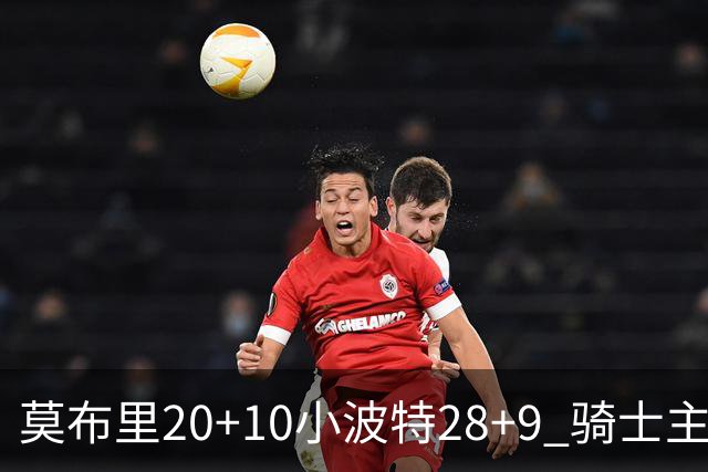 莫布里20+10小波特28+9 骑士主场险胜篮网