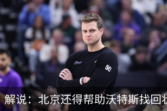 解说：北京还得帮助沃特斯找回状态 广东内线问题这场完全暴露