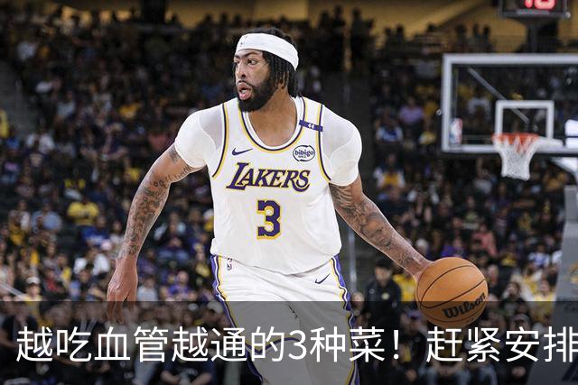 越吃血管越通的3种菜！赶紧安排，降压降脂护心，错过再等一年