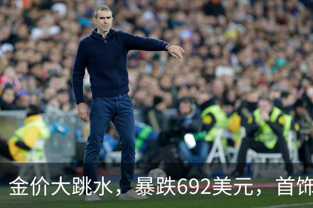 金价大跳水，暴跌692美元，首饰金每克狂跌420元！可以抄底了吗？