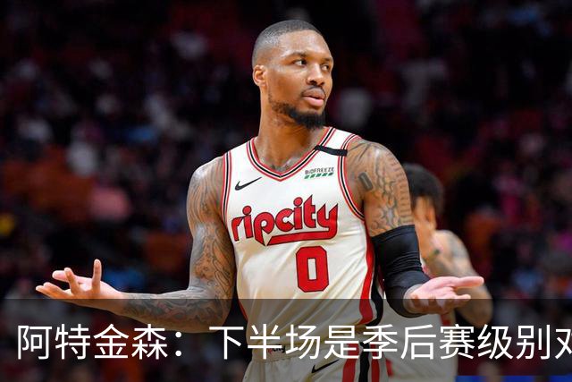 阿特金森：下半场是季后赛级别对抗，全队15次失误拖垮我们