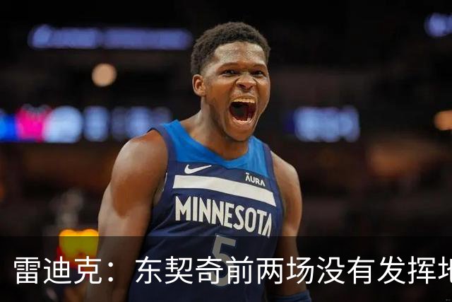 雷迪克：东契奇前两场没有发挥地很好 里夫斯是前三场的稳定先生