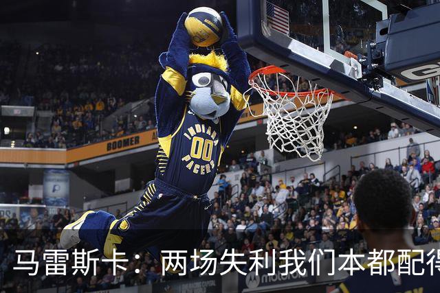 马雷斯卡：两场失利我们本都配得上更多；希望下次运气好点