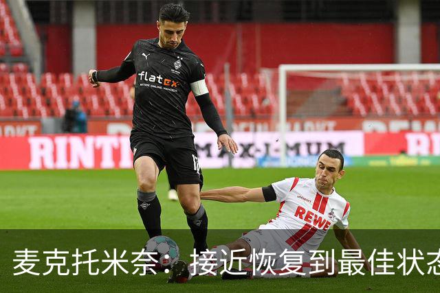 麦克托米奈：接近恢复到最佳状态，和德布劳内搭档既愉快又轻松