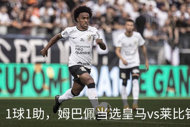 1球1助，姆巴佩当选皇马vs莱比锡全场最佳球员