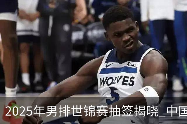 2025年男排世锦赛抽签揭晓 中国与巴塞捷3队同组