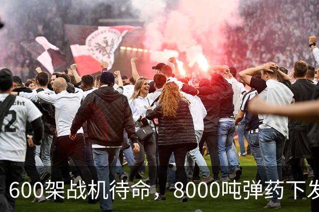 600架战机待命，8000吨弹药下发，5万名作战士兵等候战斗令，一切就绪