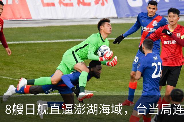 8艘日舰直逼澎湖海域，台当局连忙“跪迎”，大陆出动5000吨巨舰