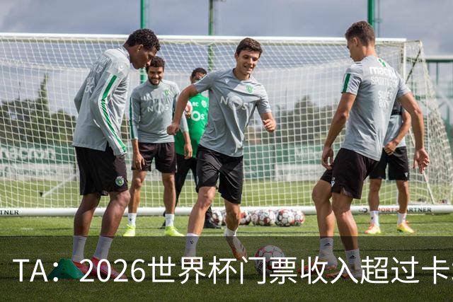 TA：2026世界杯门票收入超过卡塔尔世界杯相关收入的五倍