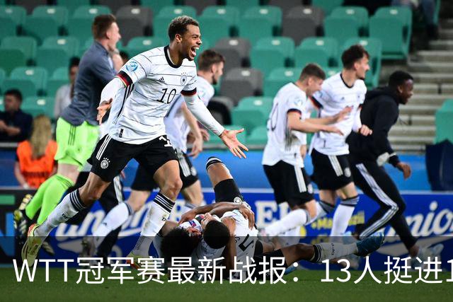 WTT冠军赛最新战报：13人挺进16强！国乒3战全胜，日韩瑞罗各有2人晋级